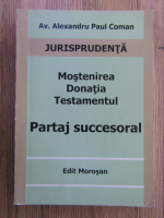 Anticariat: Alexandru Paul Coman - Jurisprudenta. Mostenirea, donatia, testamentul. Partaj succesoral