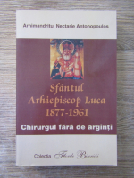 Anticariat: Arhimandritul Nectarie Antonopoulos - Sfantul Arhiepiscop Luca 1877-1961