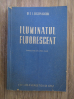 Anticariat: B.I. Lugovscoi - Iluminatul fluorescent