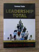 Carmen Todor - Leadership total. Ghidul liderului de succes