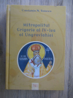 Anticariat: Constantin N. Tomescu - Mitropolitul Grigorie al IV lea al Ungrovlahiei