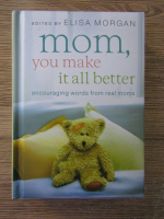 Elisa Morgan - Mom, you make it all better. Encouraging words from real moms