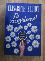 Elisabeth Elliot - Fii increzatoare!