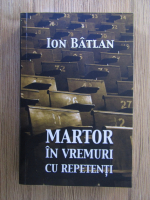 Ion Batlan - Martor in vremuri cu repetenti