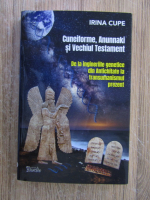 Anticariat: Irina Cupe - Cuneiforme, Anunnaki si Vechiul Testament. De la ingineriile genetice din antichitate la transumanismul prezent