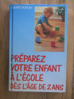 Anticariat: Louise Doyon - Preparez votre enfant a l'ecole des l'age de 2 ans