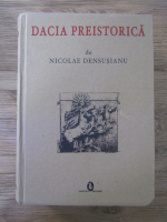 Nicolae Densusianu - Dacia preistorica (facsimil)