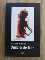 Anticariat: Octavian Mihalcea - Umbra de fier