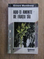 Richard Wurmbrand - Adu-ti aminte de fratii tai