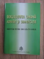 Sexualitatea umana. Adevar si semnificatie. Orientari pentru educatia in familie