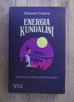 Shannon Yrizarry - Energia Kundalini. Activeaza-ti puterea pentru iluminare