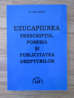 Ana Boar - Uzucapiunea. Prescriptia, posesia si publicitatea drepturilor