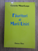 Anticariat: Corneliu Mihail Lungu - Fauritori ai Marii Uniri