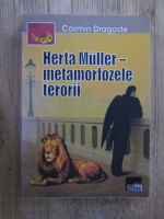 Cosmin Dragoste - Herta Muller. Metamorfozele terorii