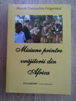 Damaschin Grigoriatul - Misiune printre vrajitorii din Africa