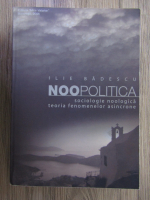 Ilie Badescu - Noopolitica. Sociologie noologica. Teoria fenomenelor asincrone