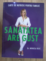 Mihaela Bilic - Sanatatea are gust. Carte de nutritie pentru familie