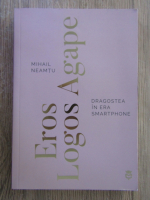 Mihail Neamtu - Eros, logos and agape. Dragostea in era smartphone