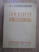 O. I. Scorohodova - Cum percep lumea exterioara 