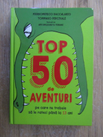 Pierdomenico Baccalario - Top 50 de aventuri pe care nu trebuie sa le ratezi pana la 13 ani