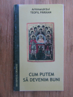 Teofil Paraian - Cum putem sa devenim buni