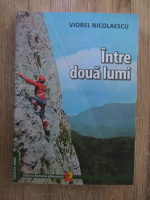 Anticariat: Viorel Nicolaescu - Intre doua lumi