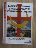 Adrian Ignat - Razboiul confesional si problematica sa in istoria bisericii crestine