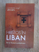 Constantin Virgil Gheorghiu - Hristos in Liban. De la Moise la palestinieni