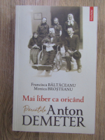 Anticariat: Francisca Baltaceanu - Mai liber ca oricand. Parintele Anton Demeter