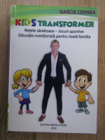 Anticariat: Narcis Cernea - Kids transformer. Retete sanatoase-jocuri sportive. Educatie nutritionala pentru toata familia