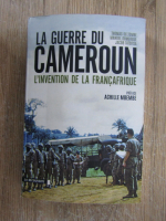 Thomas Deltombe, Manuel Domergue, Jacob Tatsitsa - La guerre du Cameroun. L'invention de la Francafrique