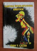 Ioan T. Lazar - Cartea intelepciunii eretice