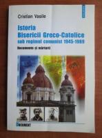 Cristian Vasile - Istoria Bisericii Greco Catolice sub regimul comunist 1945-1989