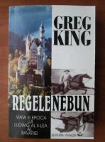 Anticariat: Greg King - Regele nebun. Viata si epoca lui Ludwig al II-lea al Bavariei