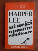 Anticariat: Harper Lee - Sa ucizi o pasare cantatoare