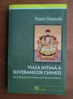 Yuan Utazub - Viata intima a suveranilor chinezi de la imparatul galben la imparatul rosu