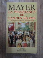 Arno Mayer - La persistance de l'ancien regime. L'Europe de 1848 a la Grande Guerre