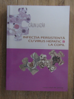 Anticariat: Calin Lazar - Infectia persistenta cu virus hepatic B la copil