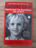 Anticariat: Dan Kindlon - Raising Cain. Protecting the emotional life of boys