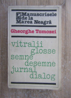 Anticariat: Gheorghe Tomozei - Manuscrisele de la Marea Neagra. Vitralii, glosse, semne, desemne, jurnal, dialog.