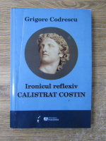 Anticariat: Grigore Codrescu - Ironicul reflexiv Calistrat Costin