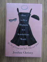 Anticariat: Jordan Christy - Ho to be a Hepburn in a Kardashian world