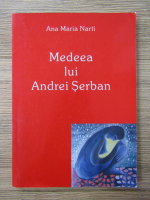 Anticariat: Ana Maria Narti - Medeea lui Andrei Serban