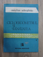 Anticariat: Aurelian Udrestioiu - Cicloergometrul si sanatatea