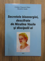 Cristian Popovici Petru - Secretele bioenergiei descifrate de Niculina Vasile si discipolii ei