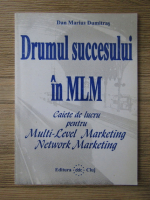 Dan Marius Dumitras - Drumul succesului in MLM. Caietele pentru multi-level marketing, network marketing