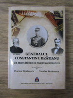 Anticariat: Florian Tanasescu - Generalul Constantin I. Bratianu. Un mare Bratian isi revendica nemurirea