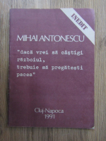 Anticariat: Mihai Antonescu - Daca vrei sa castigi razboiul, trebuie sa pregatesti pacea