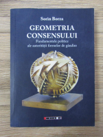 Sorin Borza - Geometria consensului. Fundamentele politice ale autoritatii formelor de gandire