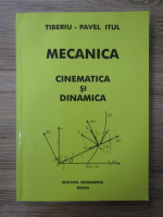 Tiberiu-Pavel Itul - Mecanica. Cinematica si dinamica